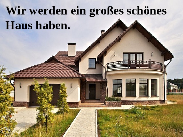 Wir werden ein großes schönes Haus haben. 