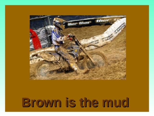 Brown is the mud   