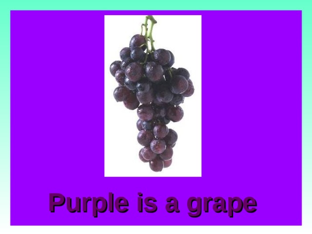 Purple is a grape   
