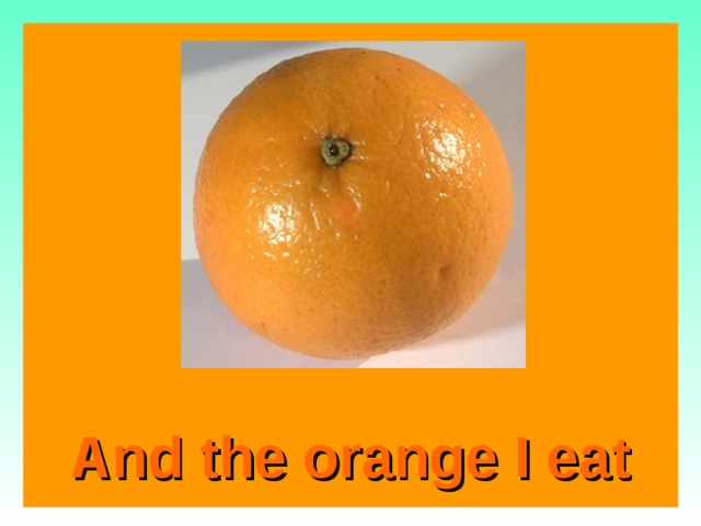  And the orange I eat   