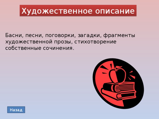 Художественное описание Басни, песни, поговорки, загадки, фрагменты художественной прозы, стихотворение собственные сочинения. Назад 