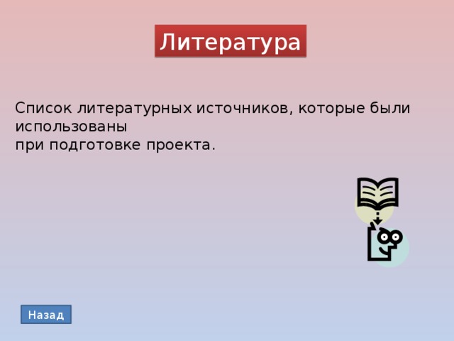 Литература Список литературных источников, которые были использованы при подготовке проекта. Назад 