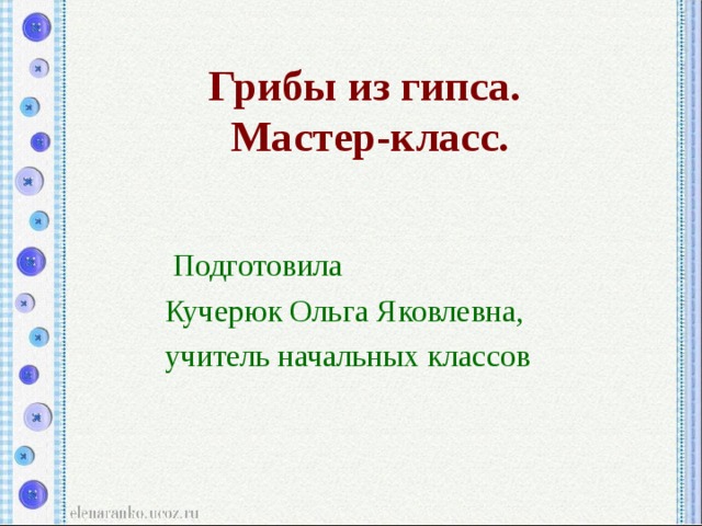 Грибы из гипса.  Мастер-класс.  Подготовила Кучерюк Ольга Яковлевна, учитель начальных классов 