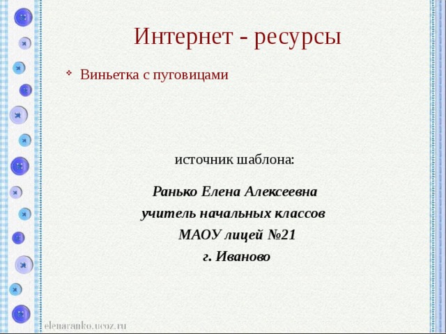 Интернет - ресурсы  Виньетка с пуговицами  источник шаблона: Ранько Елена Алексеевна учитель начальных классов МАОУ лицей №21 г. Иваново 
