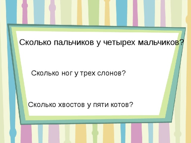 Сколько пальчиков у четырех мальчиков? Сколько ног у трех слонов?  Сколько хвостов у пяти котов? 