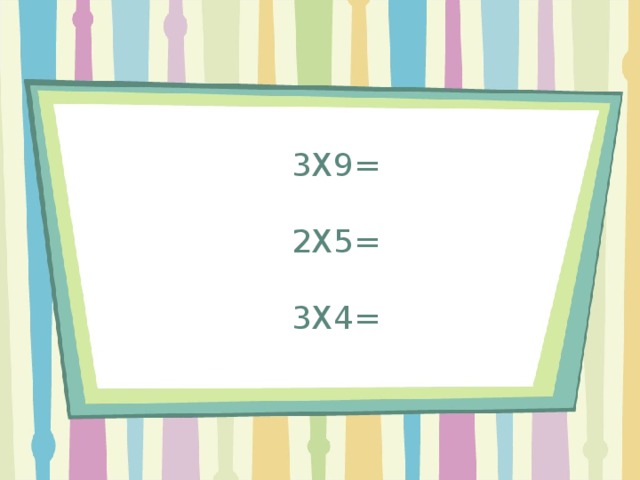 3X9=   2X5=   3X4= 