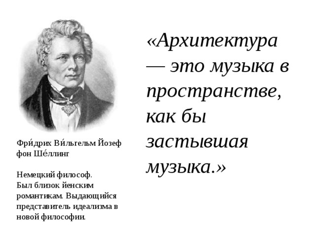 «Архитектура — это музыка в пространстве, как бы застывшая музыка.» Фри́дрих Ви́льгельм Йозеф фон Ше́ллинг Немецкий философ. Был близок йенским романтикам. Выдающийся представитель идеализма в новой философии. 