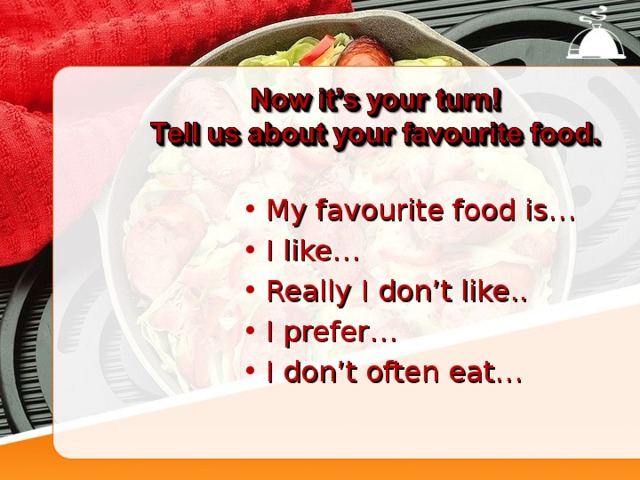 My favourite food is… I like… Really I don’t like.. I prefer… I don’t often eat…  