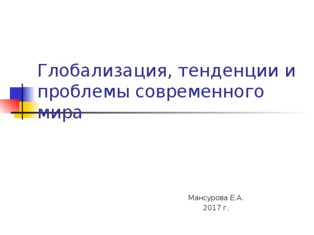 Глобализация, тенденции и проблемы современного мира Мансурова Е.А. 2017 г. 