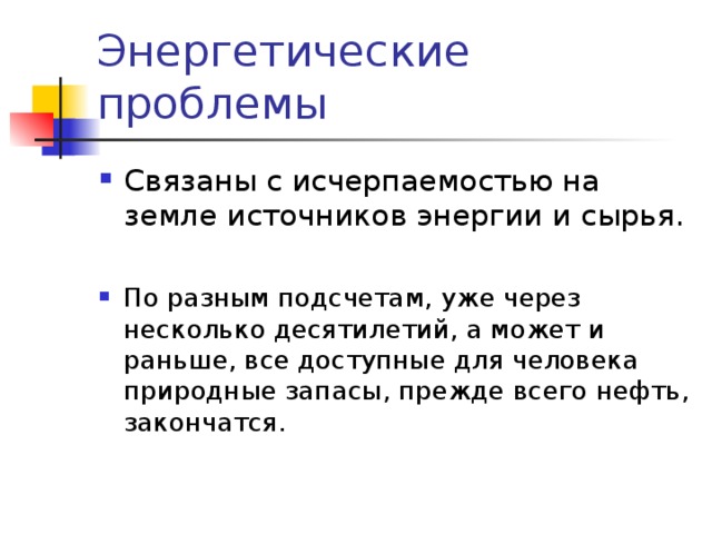 Связаны с исчерпаемостью на земле источников энергии и сырья.  По разным подсчетам, уже через несколько десятилетий, а может и раньше, все доступные для человека природные запасы, прежде всего нефть, закончатся. 
