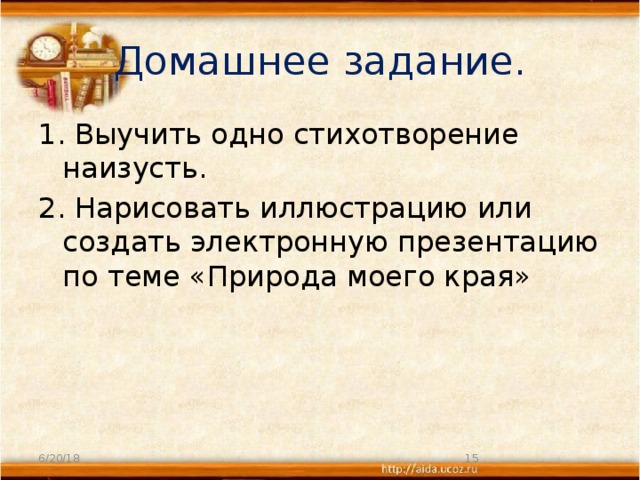 Домашнее задание. 1. Выучить одно стихотворение наизусть. 2. Нарисовать иллюстрацию или создать электронную презентацию по теме «Природа моего края» 6/20/18  