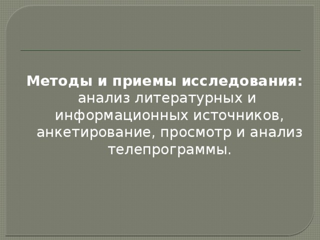 Методы и приемы исследования:  анализ литературных и информационных источников, анкетирование, просмотр и анализ телепрограммы. 