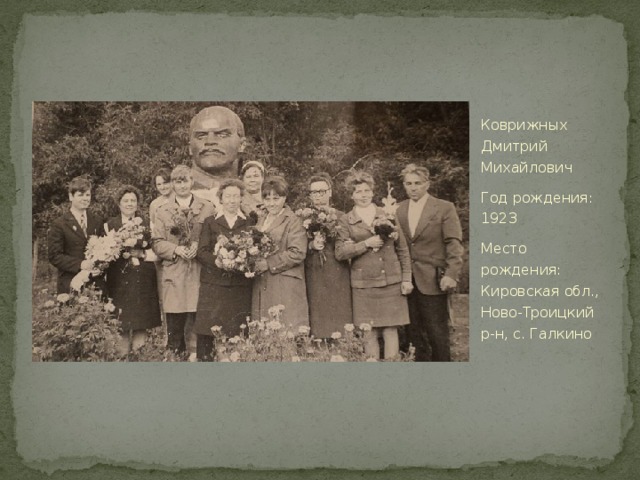 Коврижных Дмитрий Михайлович Год рождения: 1923 Место рождения: Кировская обл., Ново-Троицкий р-н, с. Галкино 