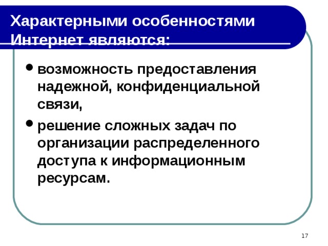 Характерными особенностями Интернет являются: возможность предоставления надежной, конфиденциальной связи, решение сложных задач по организации распределенного доступа к информационным ресурсам.  