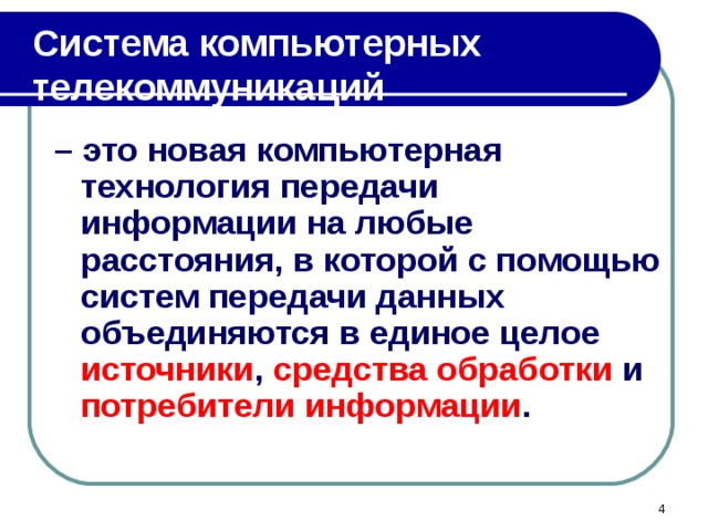 Система компьютерных телекоммуникаций – это новая компьютерная технология передачи информации на любые расстояния, в которой с помощью систем передачи данных объединяются в единое целое источники , средства обработки и потребители информации .  