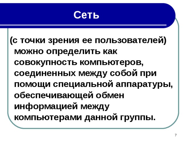 Сеть  (с точки зрения ее пользователей) можно определить как совокупность компьютеров, соединенных между собой при помощи специальной аппаратуры, обеспечивающей обмен информацией между компьютерами данной группы.  