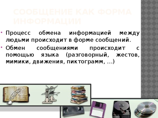 Сообщение как форма информации Процесс обмена информацией между людьми происходит в форме сообщений. Обмен сообщениями происходит с помощью языка (разговорный, жестов, мимики, движения, пиктограмм, …) 