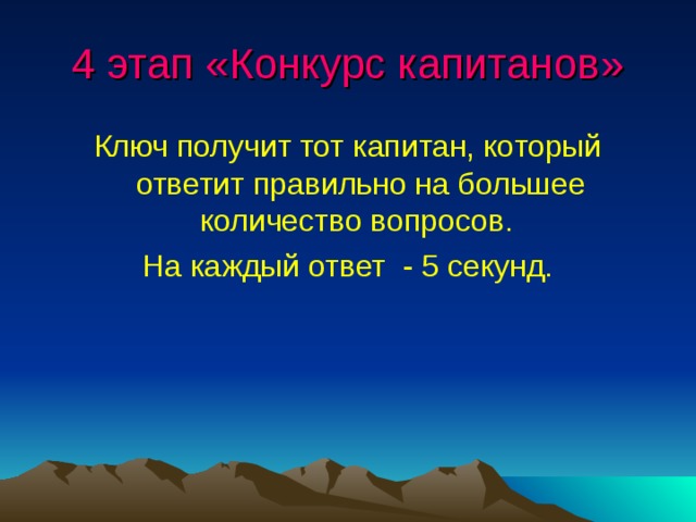4 этап «Конкурс капитанов» Ключ получит тот капитан, который ответит правильно на большее количество вопросов. На каждый ответ - 5 секунд. 
