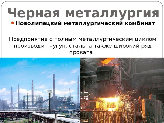 Черная металлургия Новолипецкий металлургический комбинат Предприятие с полным металлургическим циклом производит чугун, сталь, а также широкий ряд проката. 