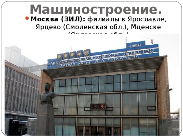 Машиностроение. Москва (ЗИЛ): филиалы в Ярославле, Ярцево (Смоленская обл.), Мценске (Орловская обл..) 