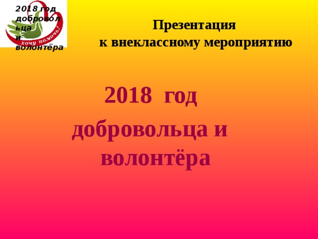  2018 год  добровольца и волонтёра Презентация  к внеклассному мероприятию  2018 год добровольца и волонтёра 
