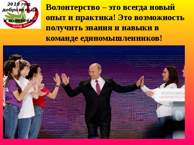2018 год  добровольца  и волонтёра Волонтерство – это всегда новый опыт и практика! Это возможность получить знания и навыки в команде единомышленников! 