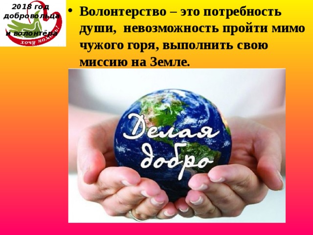 2018 год  добровольца  и волонтёра Волонтерство – это потребность души, невозможность пройти мимо чужого горя, выполнить свою миссию на Земле. 