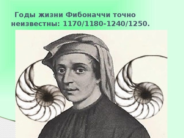  Годы жизни Фибоначчи точно неизвестны: 1170/1180-1240/1250. 