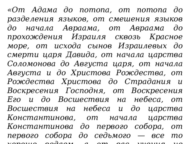 «От Адама до потопа, от потопа до разделения языков, от смешения языков до начала Авраама, от Авраама до прохождения Израиля сквозь Красное море, от исхода сынов Израилевых до смерти царя Давида, от начала царства Соломонова до Августа царя, от начала Августа и до Христова Рождества, от Рождества Христова до Страдания и Воскресения Господня, от Воскресения Его и до Восшествия на небеса, от Восшествия на небеса и до царства Константинова, от начала царства Константинова до первого собора, от первого собора до седьмого — все то хорошо ведаем, а от вас учения не принимаем». 