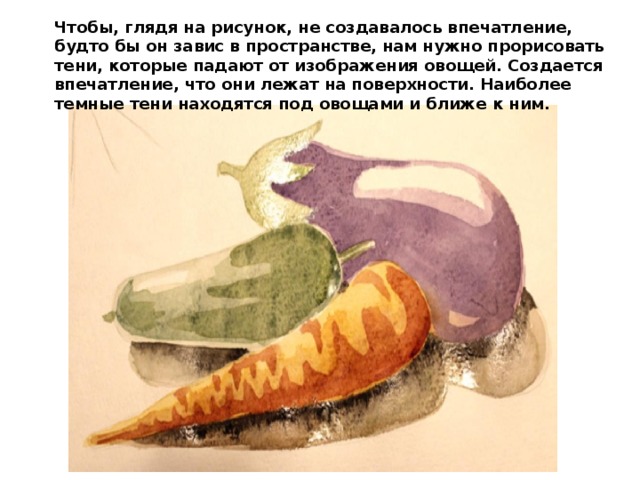 Чтобы, глядя на рисунок, не создавалось впечатление, будто бы он завис в пространстве, нам нужно прорисовать тени, которые падают от изображения овощей. Создается впечатление, что они лежат на поверхности. Наиболее темные тени находятся под овощами и ближе к ним. 