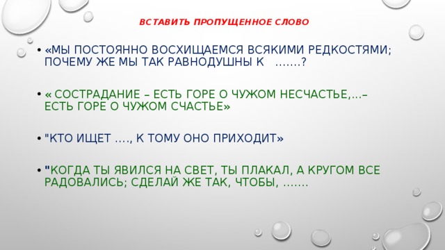  ВСТАВИТЬ ПРОПУЩЕННОЕ СЛОВО   «Мы постоянно восхищаемся всякими редкостями; почему же мы так равнодушны к …….? « Сострадание – есть горе о чужом несчастье,...– есть горе о чужом счастье» 