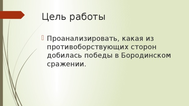 Цель работы Проанализировать, какая из противоборствующих сторон добилась победы в Бородинском сражении. 
