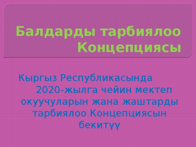 Балдарды тарбиялоо Концепциясы Кыргыз Республикасында 2020-жылга чейин мектеп окуучуларын жана жаштарды тарбиялоо Концепциясын бекитүү 