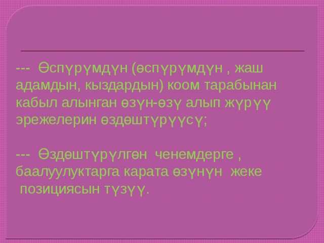 --- Өспүрүмдүн (өспүрүмдүн , жаш адамдын, кыздардын) коом тарабынан кабыл алынган өзүн-өзү алып жүрүү эрежелерин өздөштүрүүсү; --- Өздөштүрүлгөн ченемдерге , баалуулуктарга карата өзүнүн жеке  позициясын түзүү. 