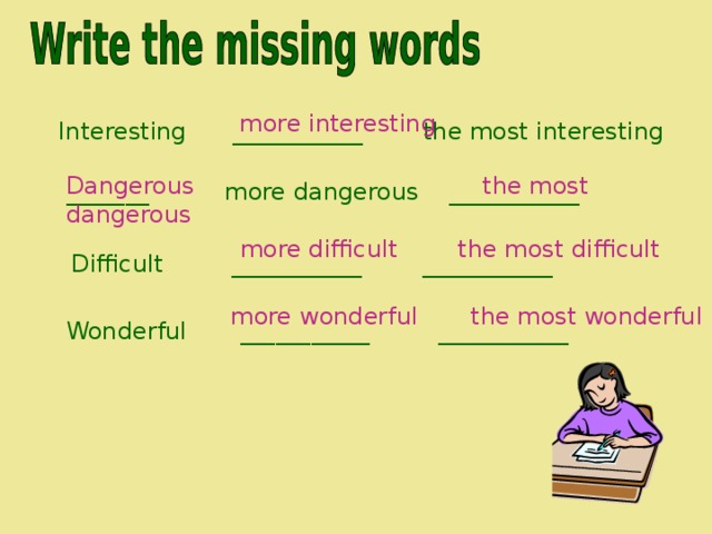 more interesting Interesting ___________ the most interesting Dangerous  the most dangerous _______ more dangerous ___________  more difficult the most difficult Difficult ___________ ___________   more wonderful the most wonderful Wonderful ___________ ___________ 