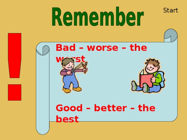 Start Bad – worse – the worst Good – better – the best 