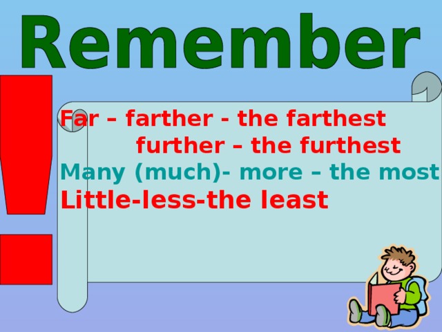 Far – farther - the farthest  further – the furthest Many (much)- more – the most Little-less-the least 