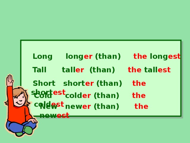  Long long er (than )    the long est Tall tall er (than) the tall est    Short short er (than) the short est Cold cold er (than) the cold est New new er (than) the new est 