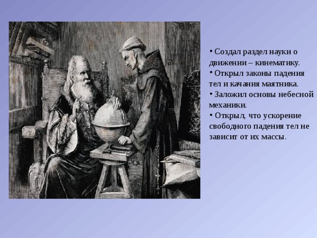  Создал раздел науки о движении – кинематику.  Открыл законы падения тел и качания маятника.  Заложил основы небесной механики.  Открыл, что ускорение свободного падения тел не зависит от их массы. 