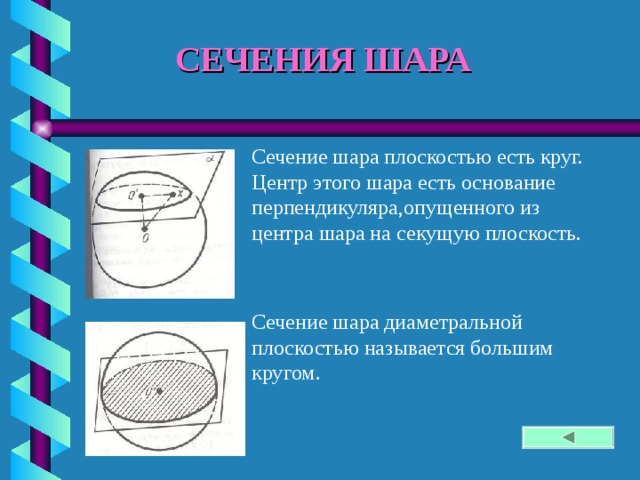 СЕЧЕНИЯ ШАРА Сечение шара плоскостью есть круг. Центр этого шара есть основание перпендикуляра,опущенного из центра шара на секущую плоскость. Сечение шара диаметральной плоскостью называется большим кругом. 