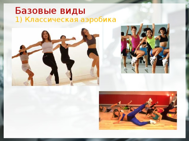 Базовые виды  1) Классическая аэробика  