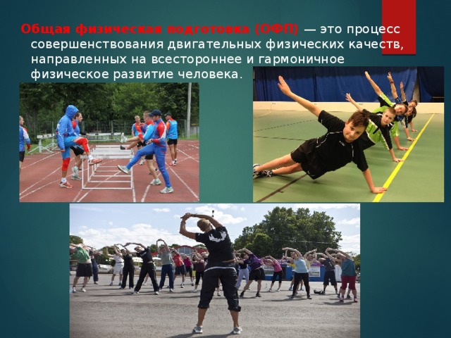  Общая физическая подготовка (ОФП) — это процесс совершенствования двигательных физических качеств, направленных на всестороннее и гармоничное физическое развитие человека. 