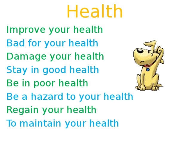 Health Improve your health Bad for your health Damage your health Stay in good health Be in poor health Be a hazard to your health Regain your health To maintain your health 