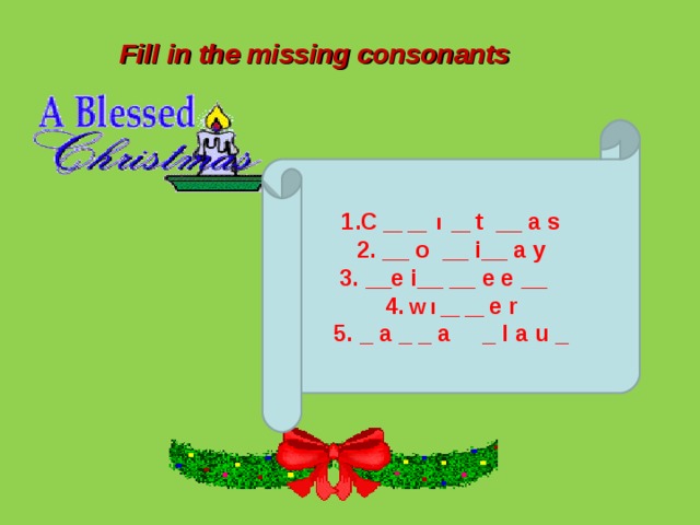 Fill in the missing consonants 1.C __ __ I __ t __ a s 2. __ o __ i__ a y 3. __e i__ __ e e __  4. W I __ __ e r 5. _ a _ _ a _ l a u _ 