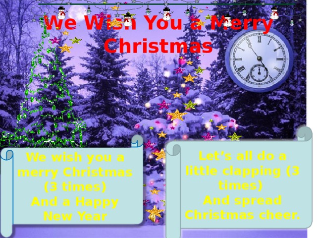 We Wish You a Merry Christmas   Let’s all do a little clapping (3 times) And spread Christmas cheer.   We wish you a merry Christmas (3 times) And a Happy New Year 