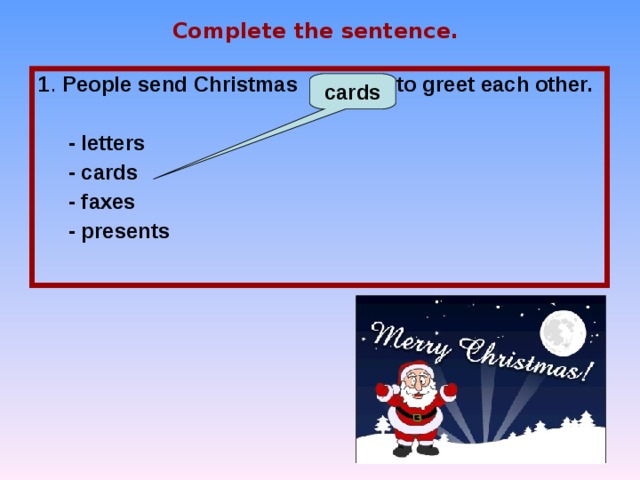 Complete the sentence. 1 . People send Christmas … to greet each other.   - letters  - cards  - faxes  - presents cards 