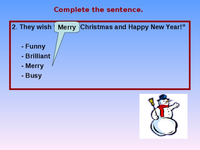 Complete the sentence. 2 . They wish “ … Christmas and Happy New Year!”   - Funny  - Brilliant  - Merry  - Busy Merry 