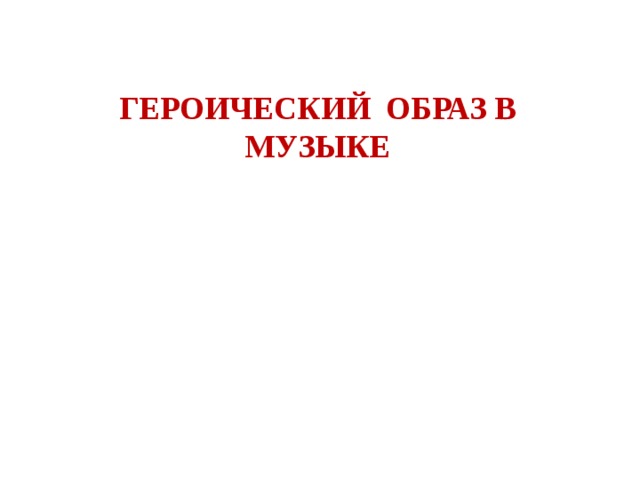 ГЕРОИЧЕСКИЙ ОБРАЗ В МУЗЫКЕ 