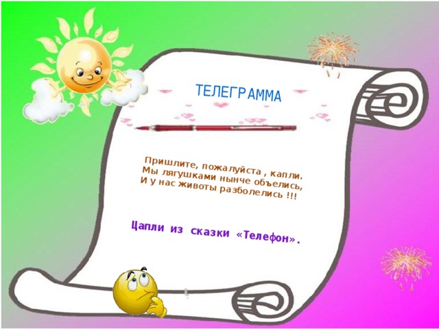 Пришлите, пожалуйста , капли. Мы лягушками нынче объелись, Цапли из сказки «Телефон». И у нас животы разболелись !!! ТЕЛЕГРАММА 
