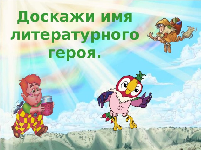 Доскажи имя литературного героя. 